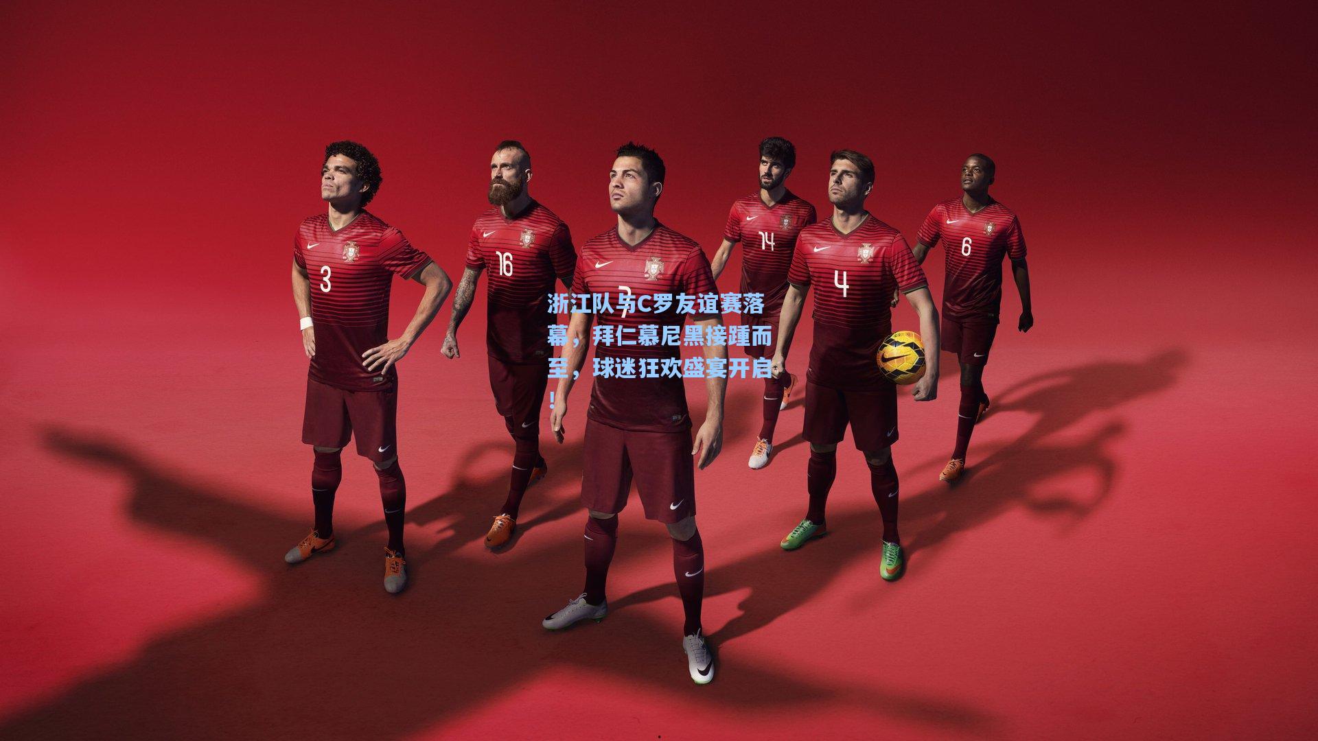 浙江队与C罗友谊赛落幕，拜仁慕尼黑接踵而至，球迷狂欢盛宴开启！