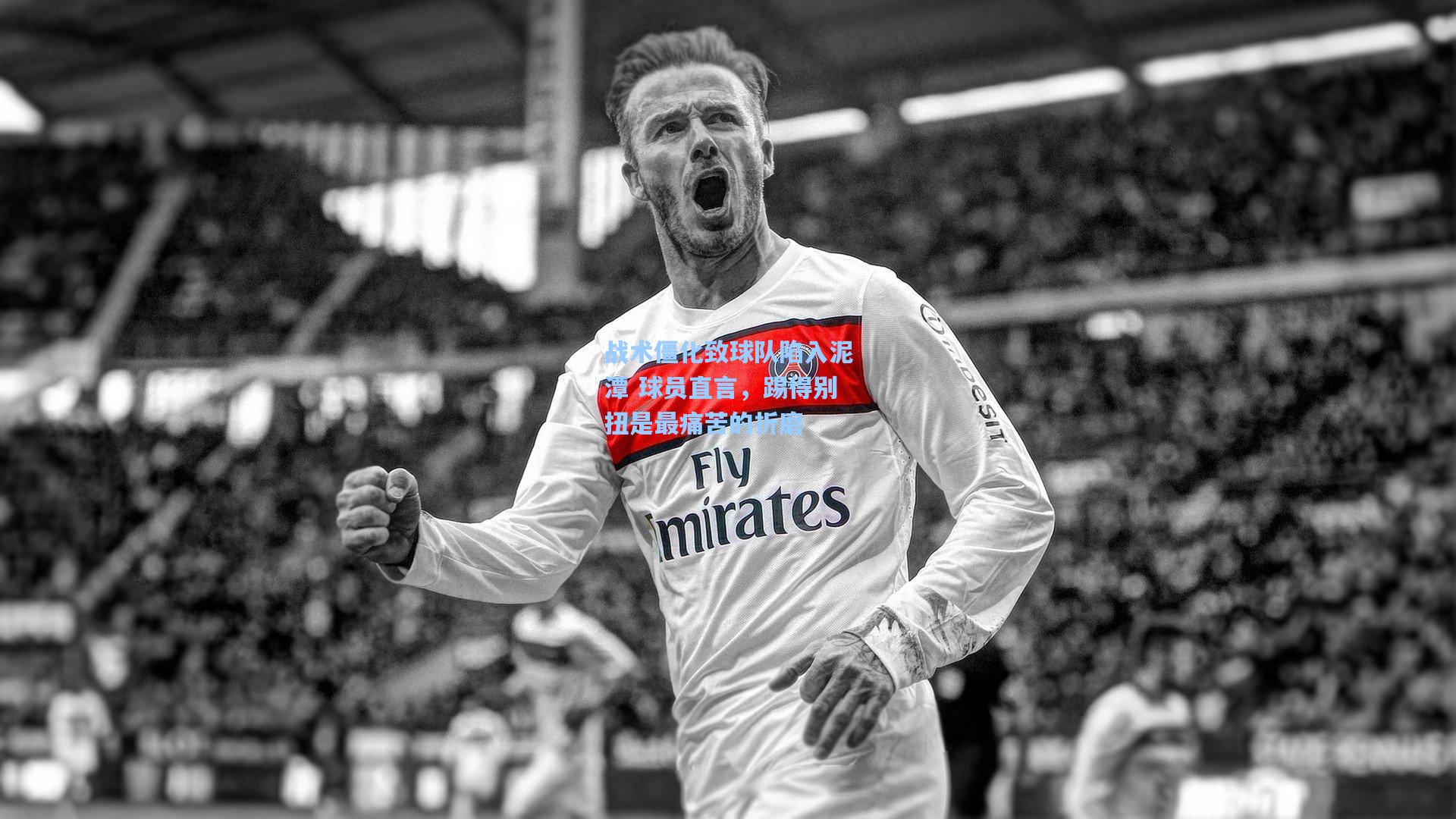 战术僵化致球队陷入泥潭 球员直言，踢得别扭是最痛苦的折磨