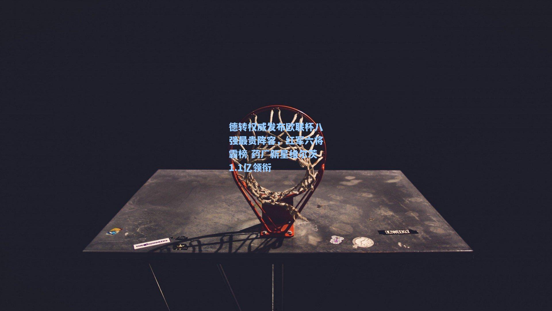 德转权威发布欧联杯八强最贵阵容,红军六将霸榜 药厂新星维尔茨1.1亿领衔