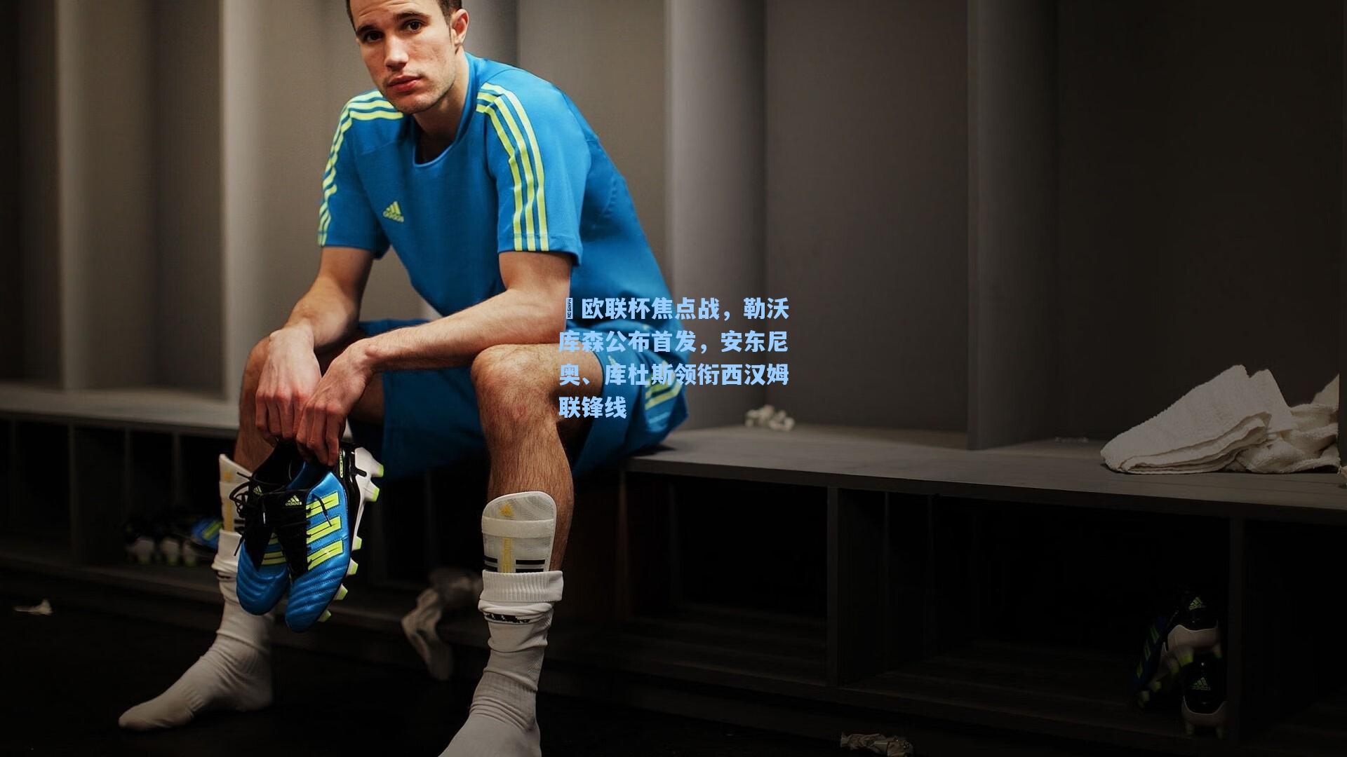 ⚒欧联杯焦点战,勒沃库森公布首发,安东尼奥、库杜斯领衔西汉姆联锋线