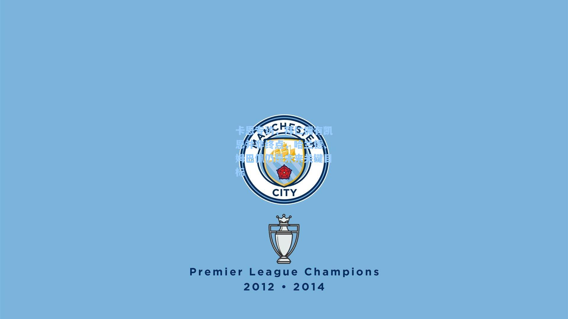 卡恩专访，拜仁拥有凯恩并非终点，哈兰德、姆巴佩仍是未来关键目标