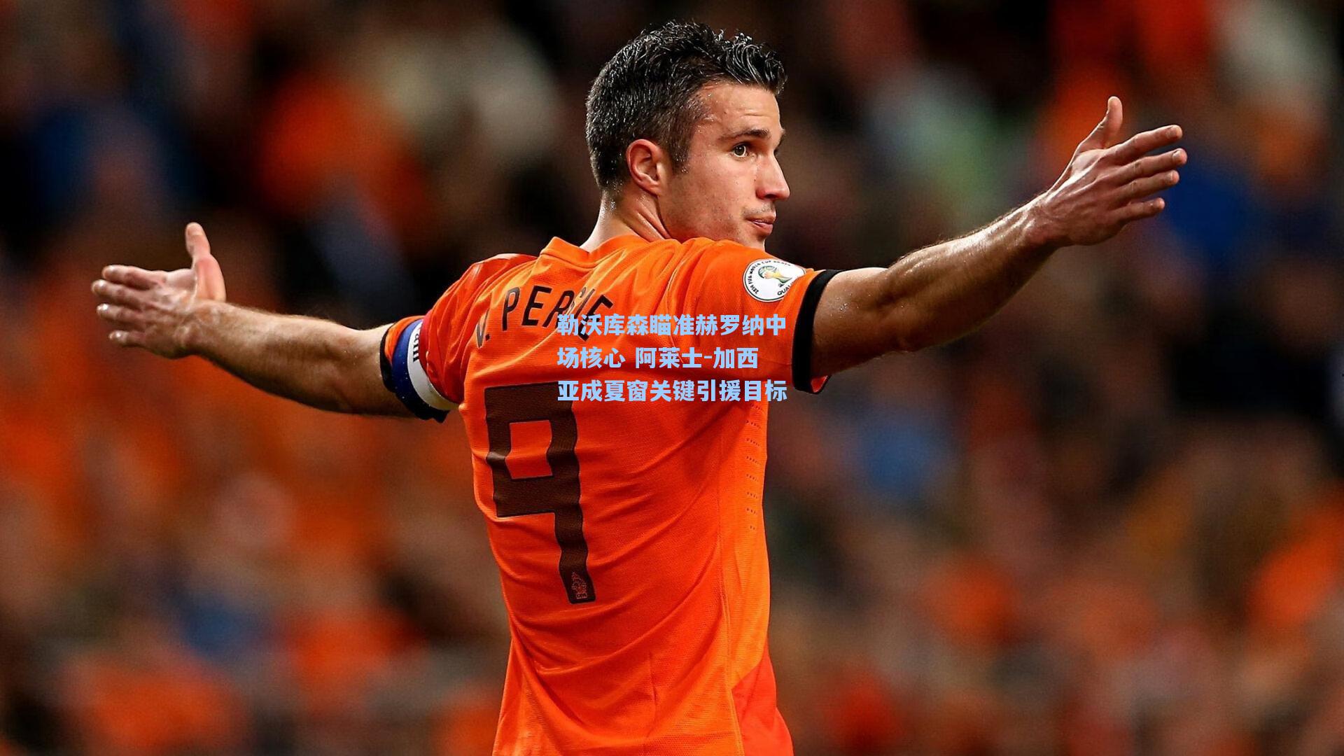 勒沃库森瞄准赫罗纳中场核心 阿莱士-加西亚成夏窗关键引援目标