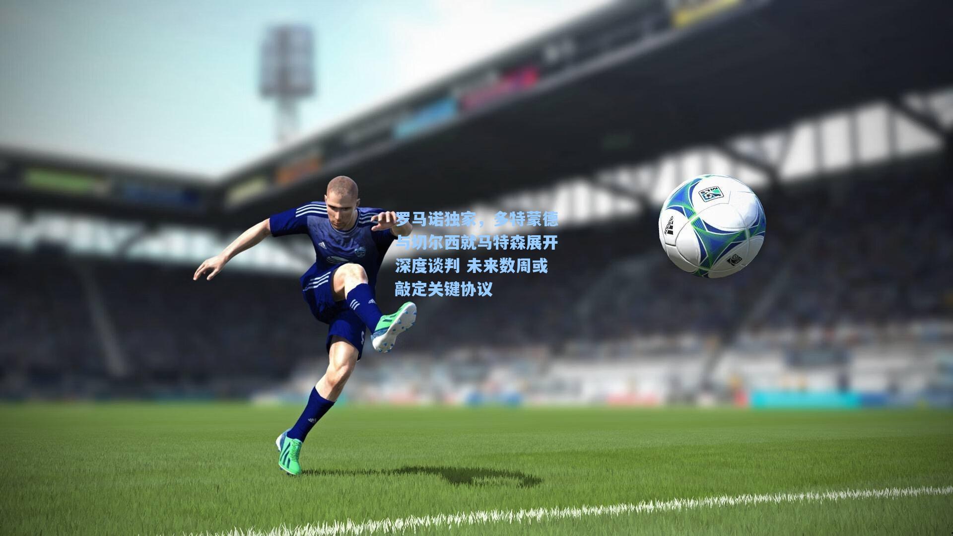 罗马诺独家,多特蒙德与切尔西就马特森展开深度谈判 未来数周或敲定关键协议