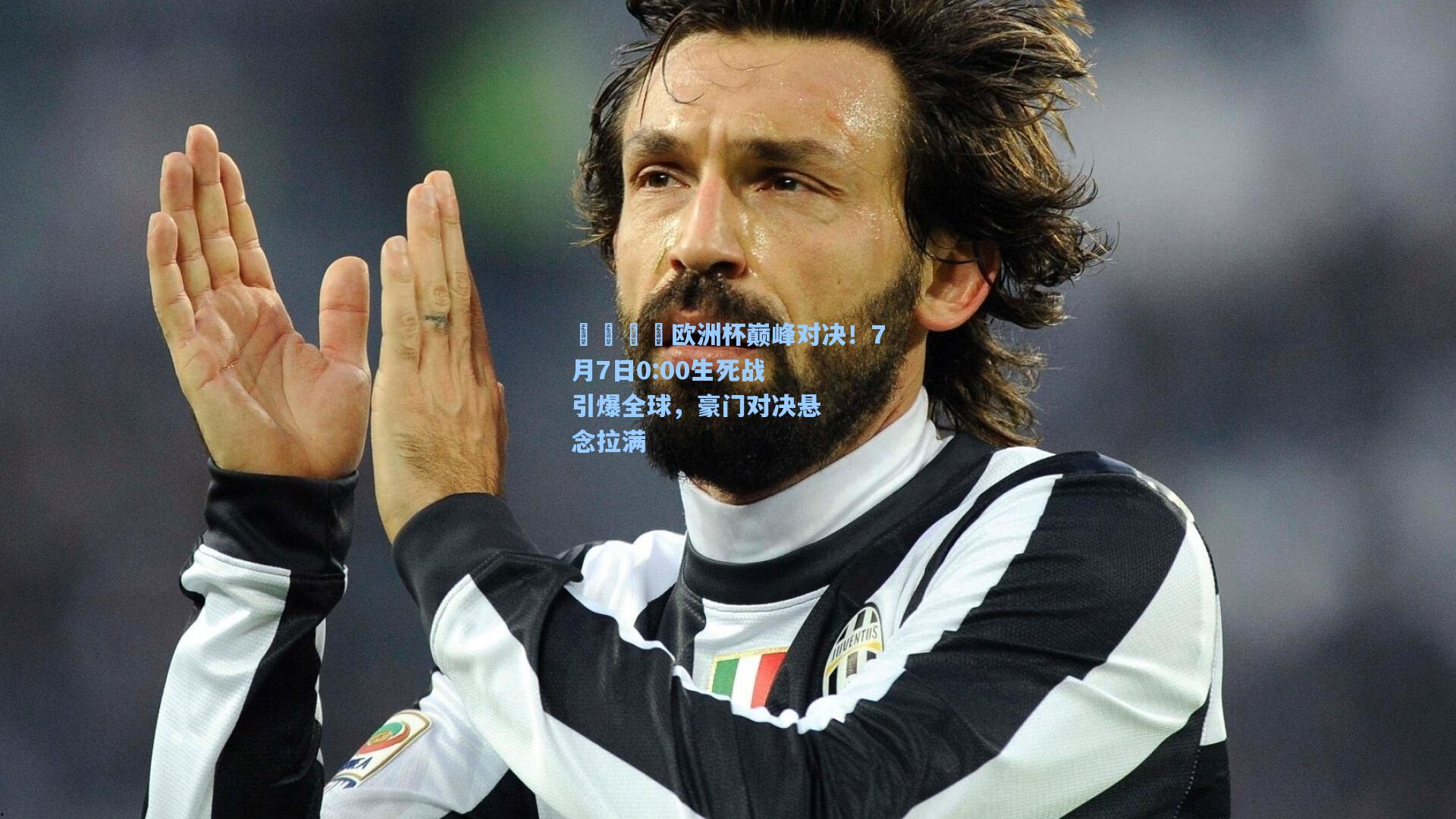 💛欧洲杯巅峰对决！7月7日0:00生死战引爆全球，豪门对决悬念拉满