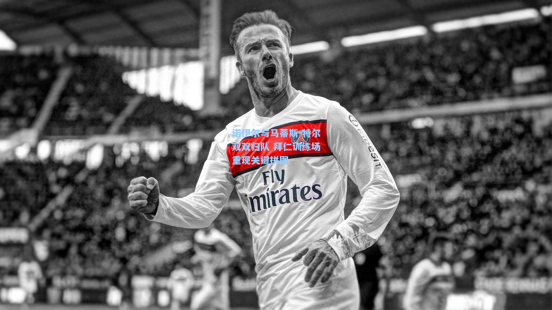 诺伊尔与马蒂斯-特尔双双归队 拜仁训练场重现关键拼图