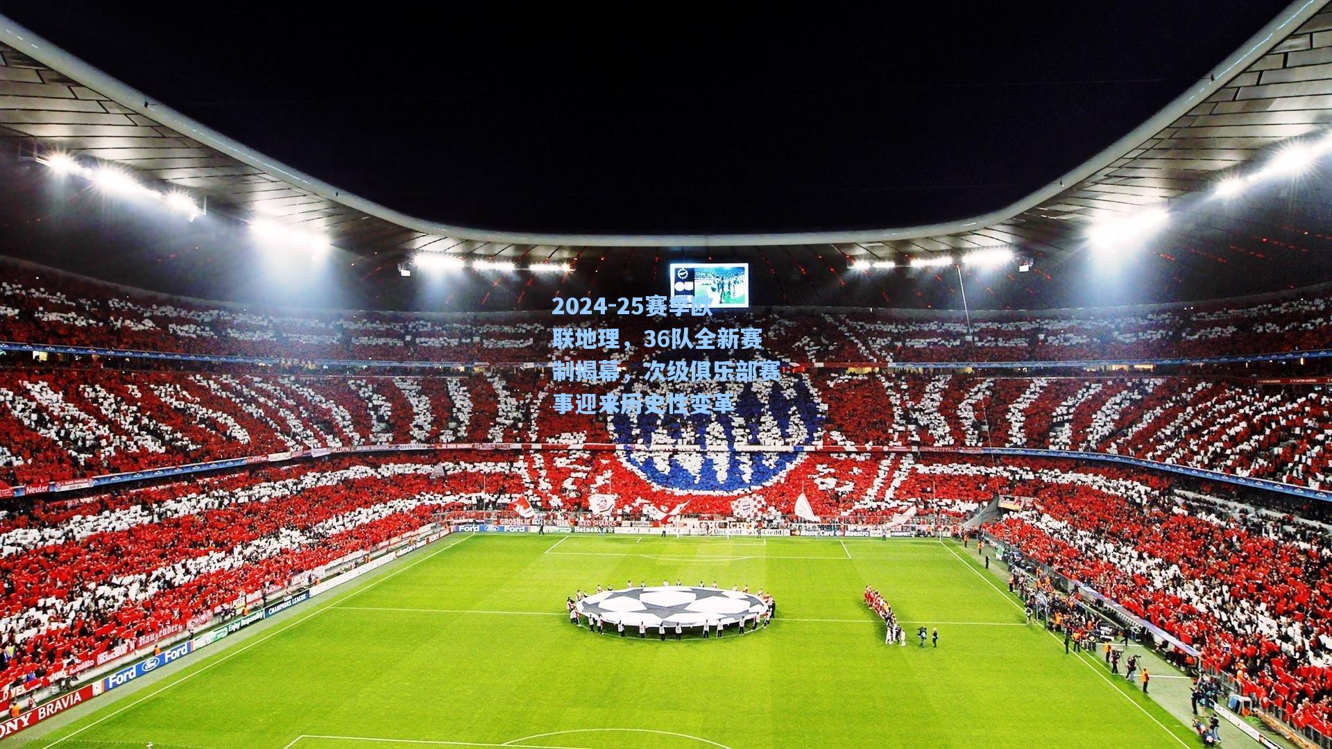 2024-25赛季欧联地理,36队全新赛制揭幕,次级俱乐部赛事迎来历史性变革
