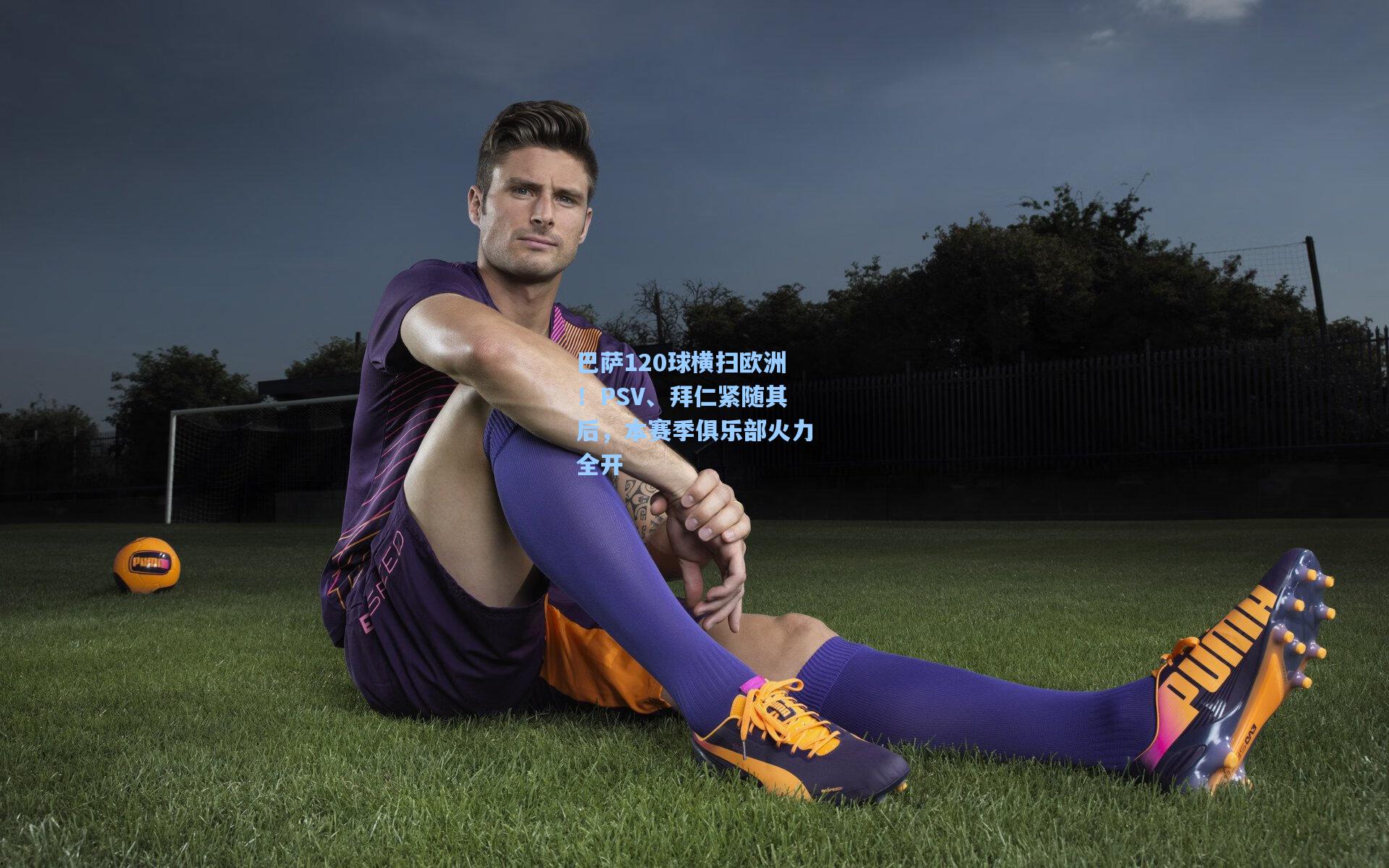 巴萨120球横扫欧洲!PSV、拜仁紧随其后,本赛季俱乐部火力全开