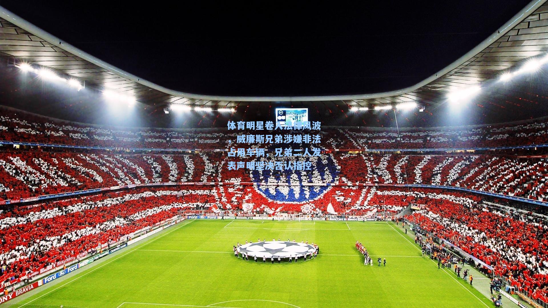 体育明星卷入法律风波,威廉斯兄弟涉嫌非法占用车辆,兄弟二人发表声明坚决否认指控