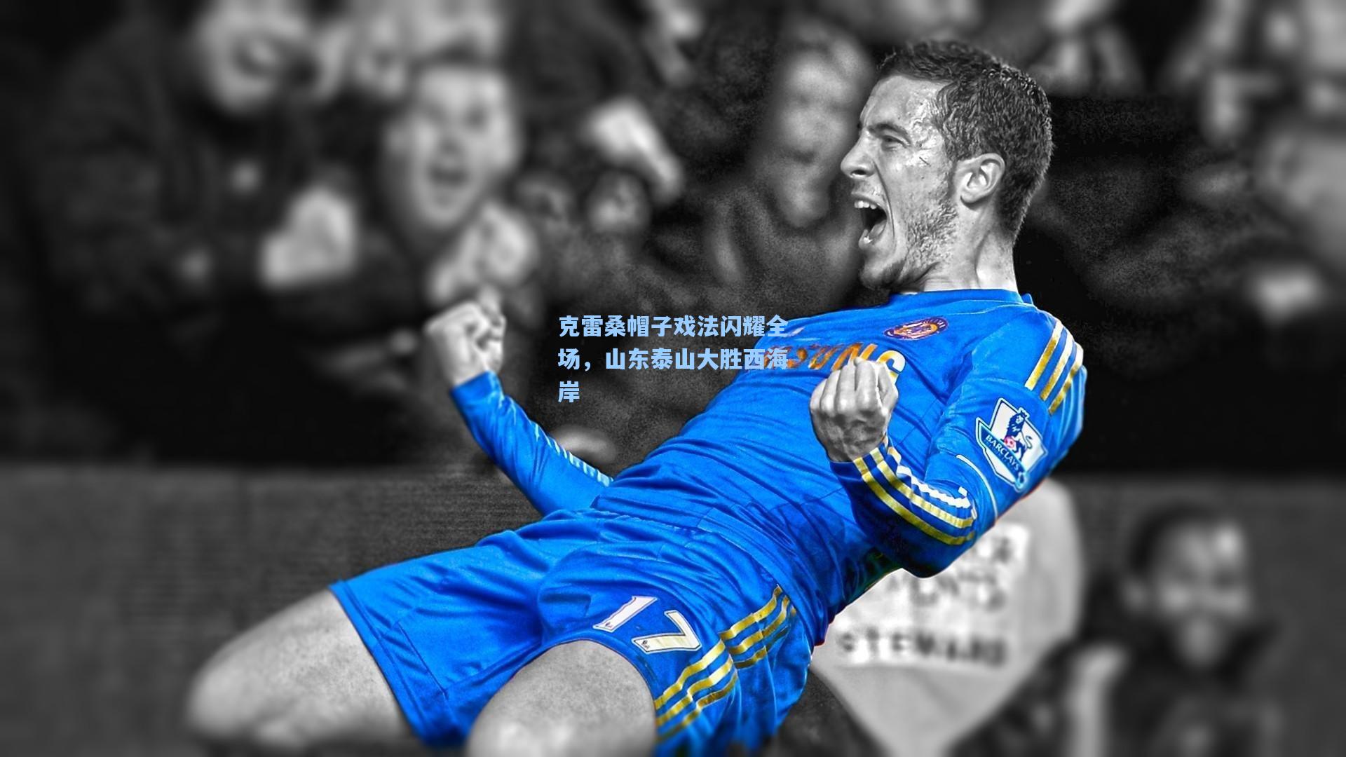 克雷桑帽子戏法闪耀全场，山东泰山大胜西海岸