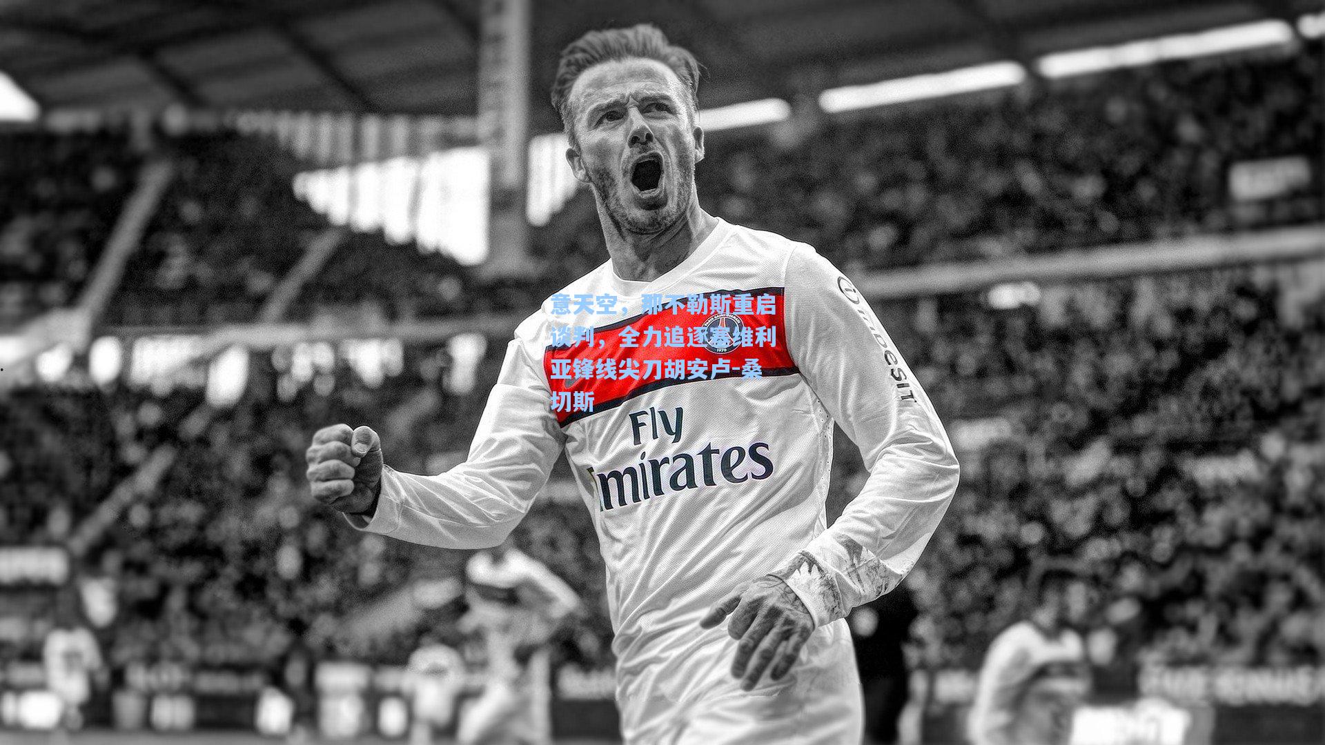 意天空，那不勒斯重启谈判，全力追逐塞维利亚锋线尖刀胡安卢-桑切斯