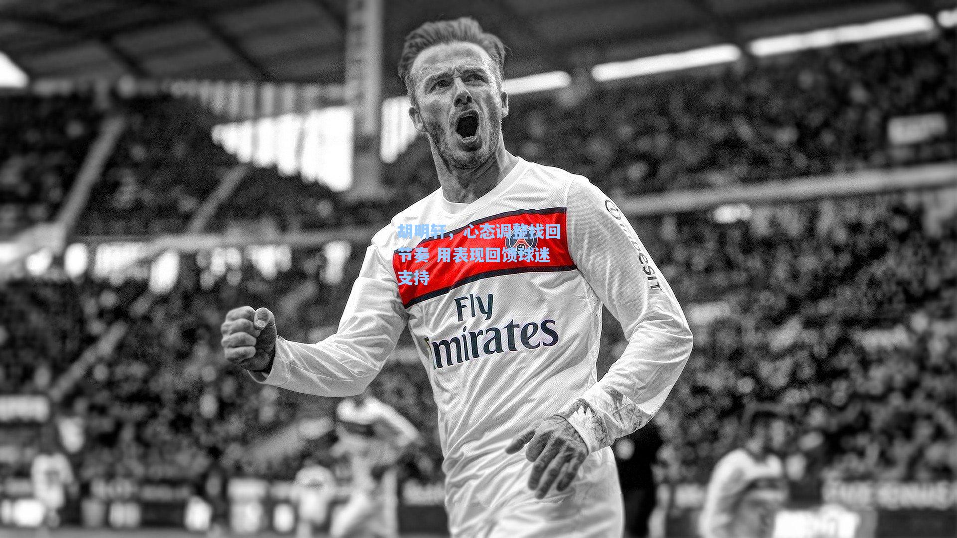 胡明轩，心态调整找回节奏 用表现回馈球迷支持