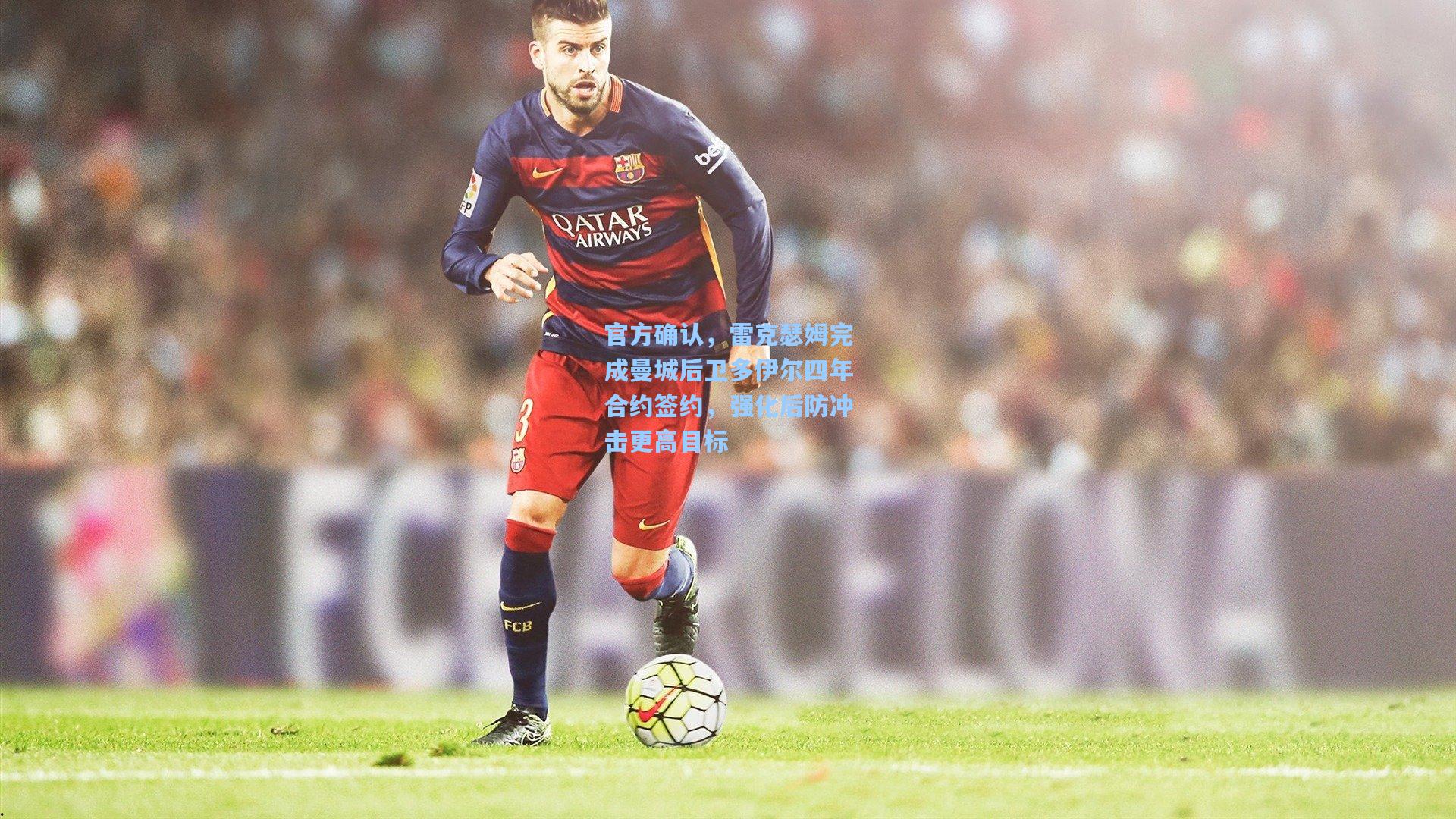 官方确认,雷克瑟姆完成曼城后卫多伊尔四年合约签约,强化后防冲击更高目标