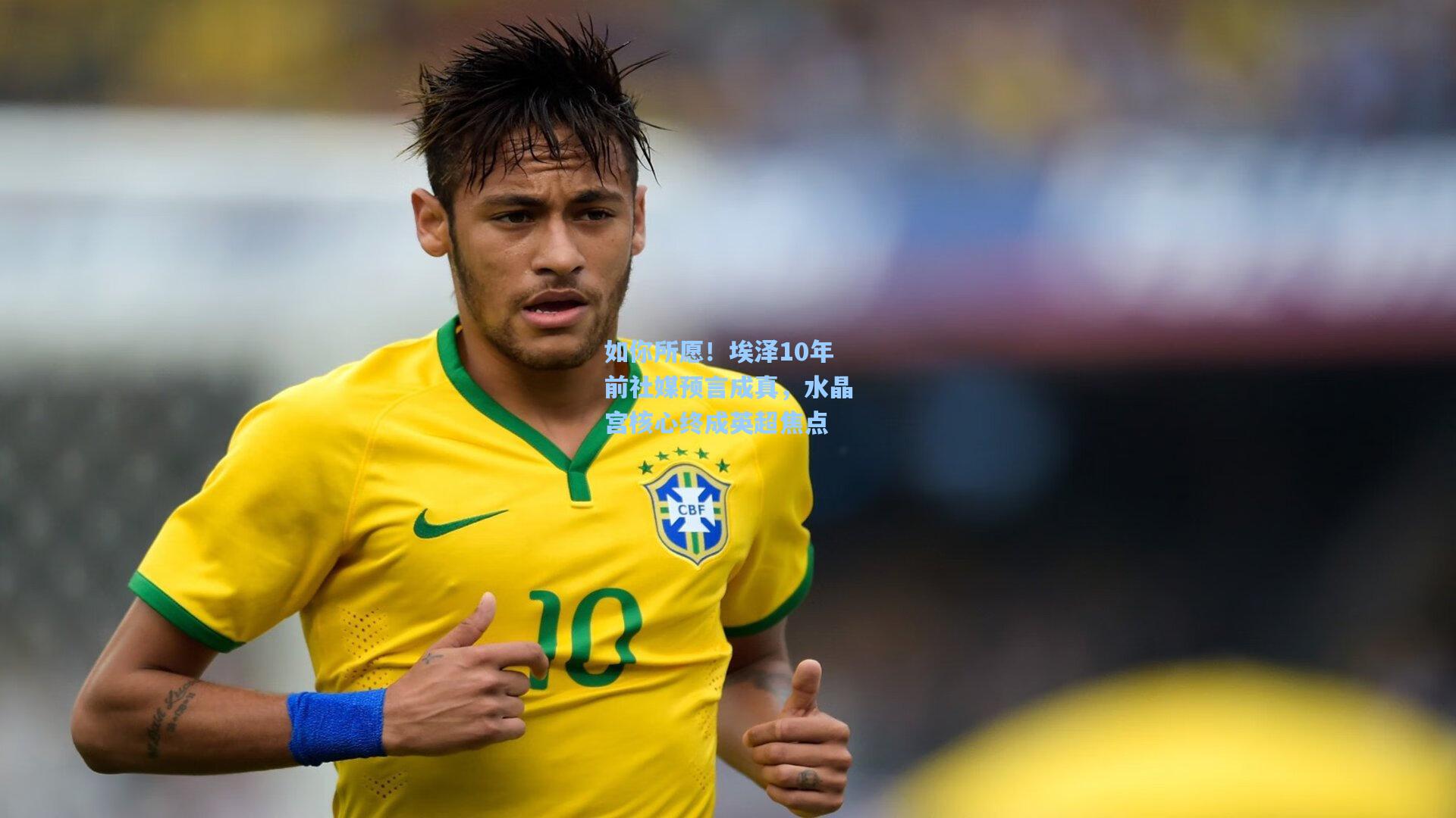 如你所愿!埃泽10年前社媒预言成真,水晶宫核心终成英超焦点