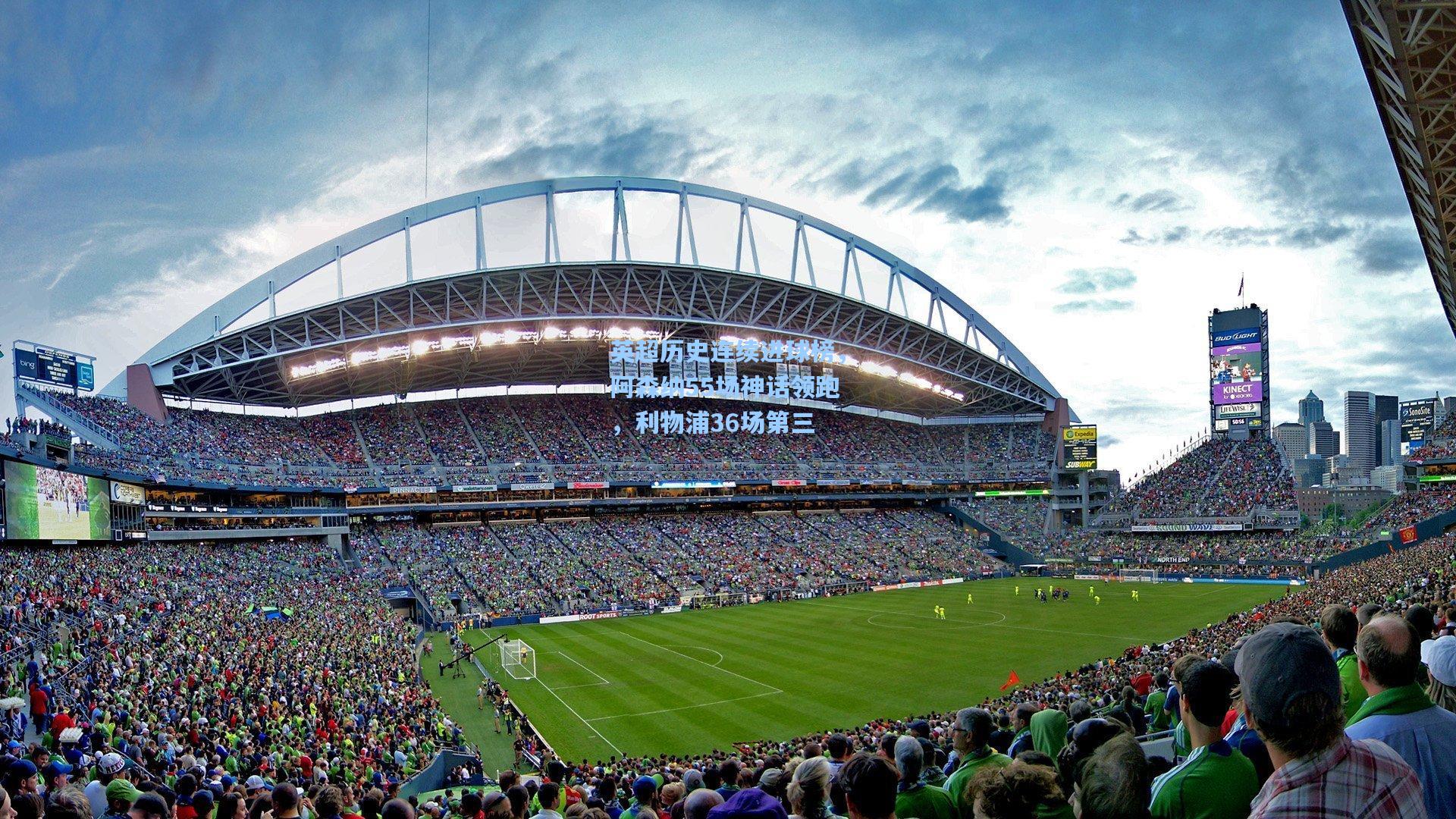 英超历史连续进球榜，阿森纳55场神话领跑，利物浦36场第三