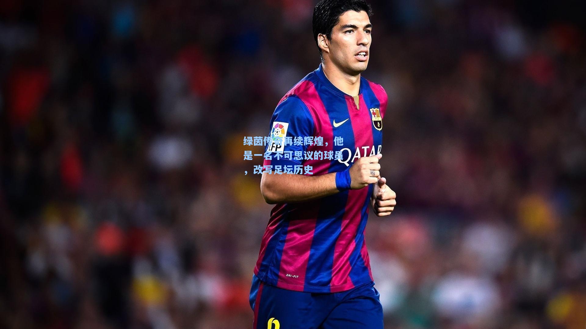 绿茵传奇再续辉煌,他是一名不可思议的球员,改写足坛历史