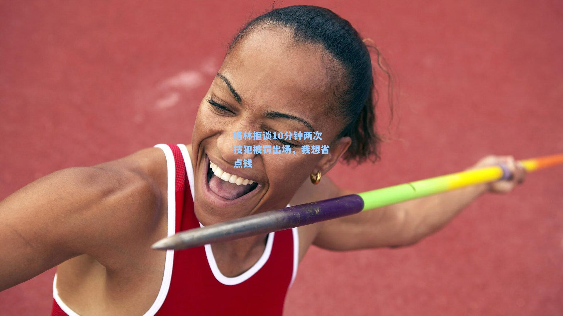 格林拒谈10分钟两次技犯被罚出场，我想省点钱