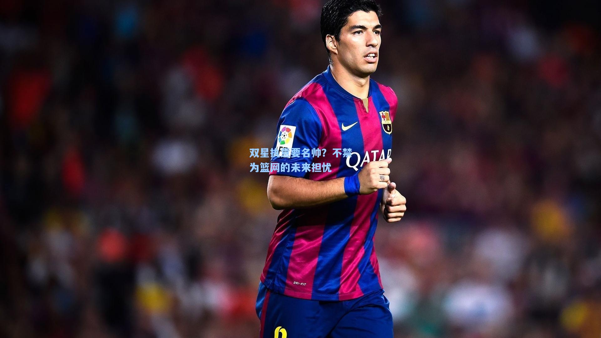 双星执意要名帅？不禁为篮网的未来担忧